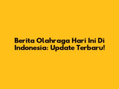 Berita Olahraga Hari Ini Di Indonesia: Update Terbaru!