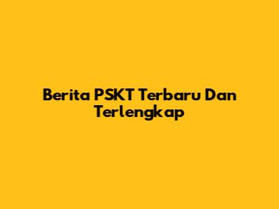 Berita PSKT Terbaru Dan Terlengkap