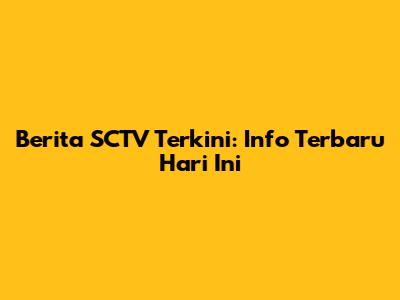 Berita SCTV Terkini: Info Terbaru Hari Ini