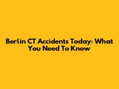 Berlin CT Accidents Today: What You Need To Know