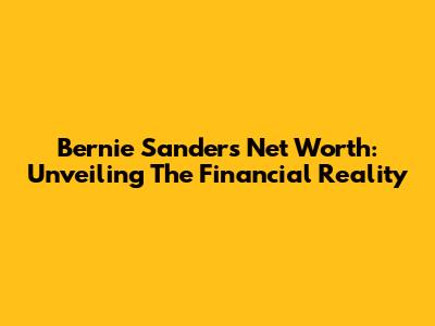 Bernie Sanders Net Worth: Unveiling The Financial Reality