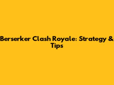 Berserker Clash Royale: Strategy & Tips