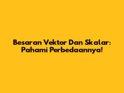 Besaran Vektor Dan Skalar: Pahami Perbedaannya!