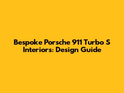 Bespoke Porsche 911 Turbo S Interiors: Design Guide