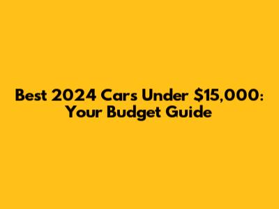Best 2024 Cars Under $15,000: Your Budget Guide