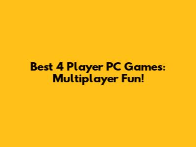 Best 4 Player PC Games: Multiplayer Fun!