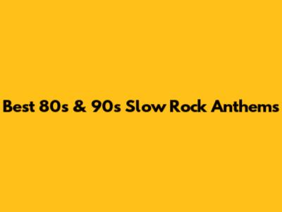 Best 80s & 90s Slow Rock Anthems