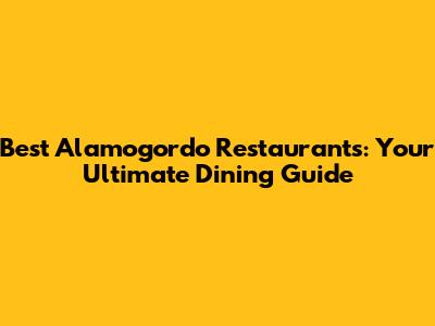 Best Alamogordo Restaurants: Your Ultimate Dining Guide
