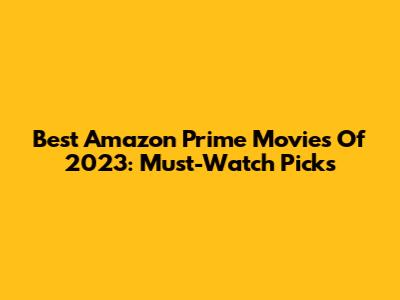 Best Amazon Prime Movies Of 2023: Must-Watch Picks