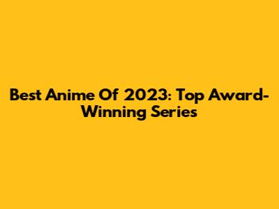 Best Anime Of 2023: Top Award-Winning Series