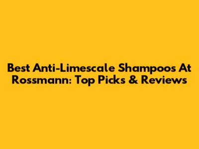 Best Anti-Limescale Shampoos At Rossmann: Top Picks & Reviews