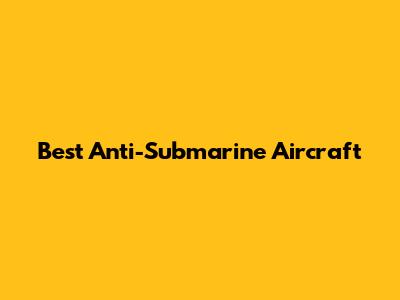 Best Anti-Submarine Aircraft
