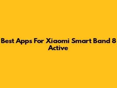 Best Apps For Xiaomi Smart Band 8 Active