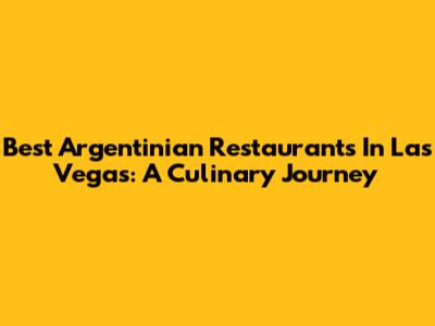 Best Argentinian Restaurants In Las Vegas: A Culinary Journey