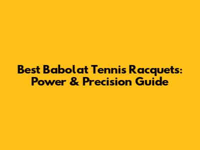Best Babolat Tennis Racquets: Power & Precision Guide