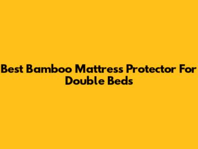 Best Bamboo Mattress Protector For Double Beds