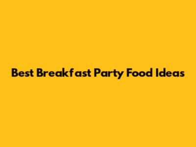 Best Breakfast Party Food Ideas
