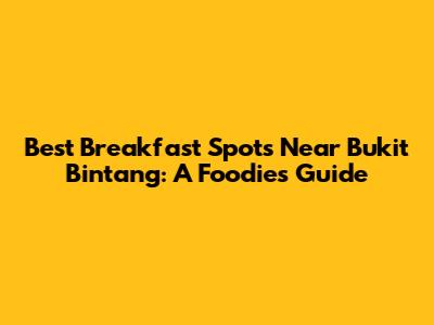 Best Breakfast Spots Near Bukit Bintang: A Foodie's Guide