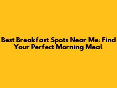 Best Breakfast Spots Near Me: Find Your Perfect Morning Meal