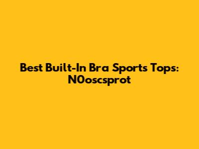 Best Built-In Bra Sports Tops: N0oscsprot