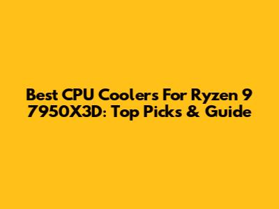 Best CPU Coolers For Ryzen 9 7950X3D: Top Picks & Guide