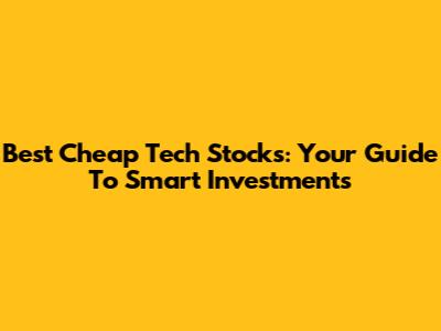 Best Cheap Tech Stocks: Your Guide To Smart Investments