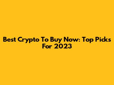 Best Crypto To Buy Now: Top Picks For 2023