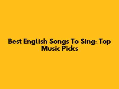 Best English Songs To Sing: Top Music Picks