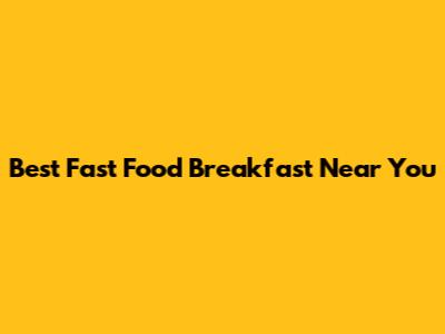Best Fast Food Breakfast Near You