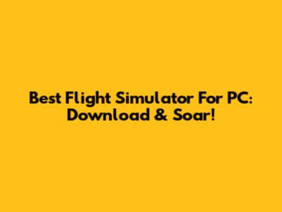 Best Flight Simulator For PC: Download & Soar!