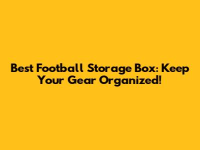 Best Football Storage Box: Keep Your Gear Organized!