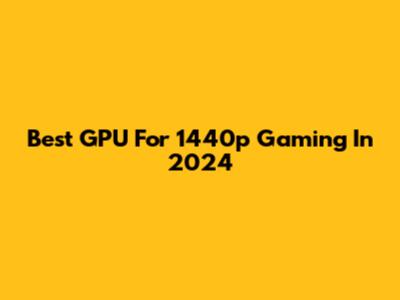 Best GPU For 1440p Gaming In 2024