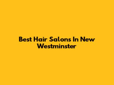 Best Hair Salons In New Westminster