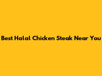 Best Halal Chicken Steak Near You