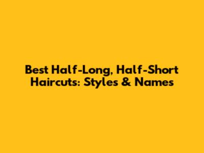 Best Half-Long, Half-Short Haircuts: Styles & Names