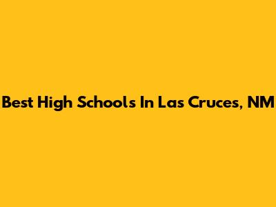 Best High Schools In Las Cruces, NM