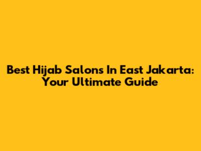 Best Hijab Salons In East Jakarta: Your Ultimate Guide