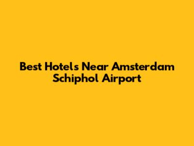 Best Hotels Near Amsterdam Schiphol Airport