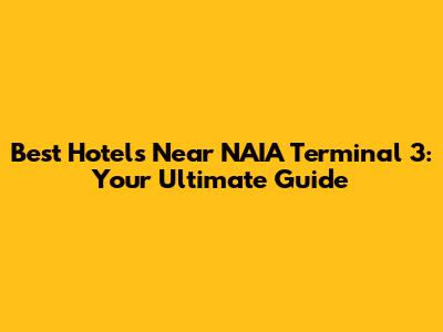 Best Hotels Near NAIA Terminal 3: Your Ultimate Guide