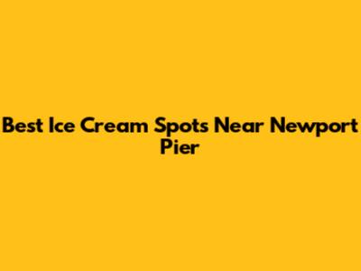 Best Ice Cream Spots Near Newport Pier