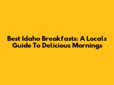 Best Idaho Breakfasts: A Local's Guide To Delicious Mornings