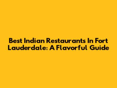 Best Indian Restaurants In Fort Lauderdale: A Flavorful Guide