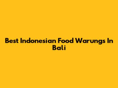 Best Indonesian Food Warungs In Bali
