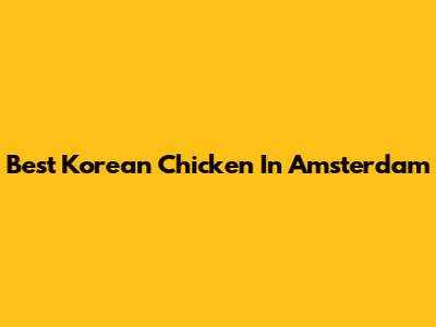 Best Korean Chicken In Amsterdam