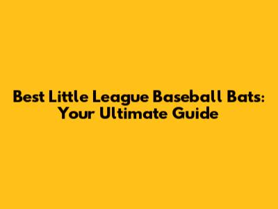 Best Little League Baseball Bats: Your Ultimate Guide