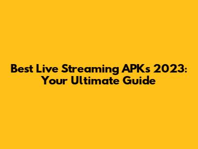 Best Live Streaming APKs 2023: Your Ultimate Guide