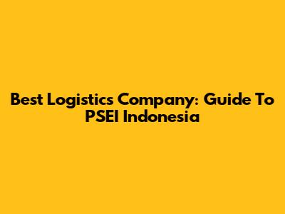 Best Logistics Company: Guide To PSEI Indonesia