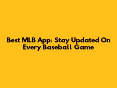 Best MLB App: Stay Updated On Every Baseball Game