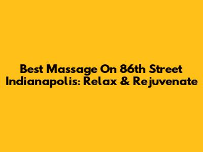 Best Massage On 86th Street Indianapolis: Relax & Rejuvenate