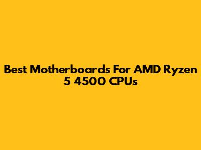 Best Motherboards For AMD Ryzen 5 4500 CPUs